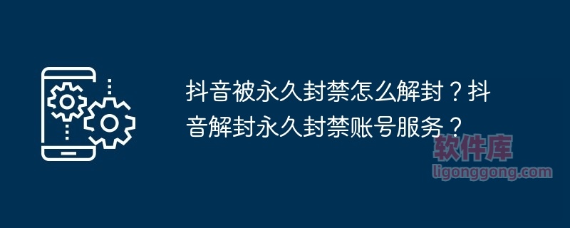 抖音被永久封禁怎么解封？抖音解封永久封禁账号服务？