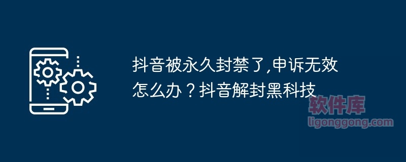 抖音被永久封禁了,申诉无效怎么办？抖音解封黑科技